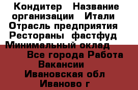 Кондитер › Название организации ­ Итали › Отрасль предприятия ­ Рестораны, фастфуд › Минимальный оклад ­ 35 000 - Все города Работа » Вакансии   . Ивановская обл.,Иваново г.